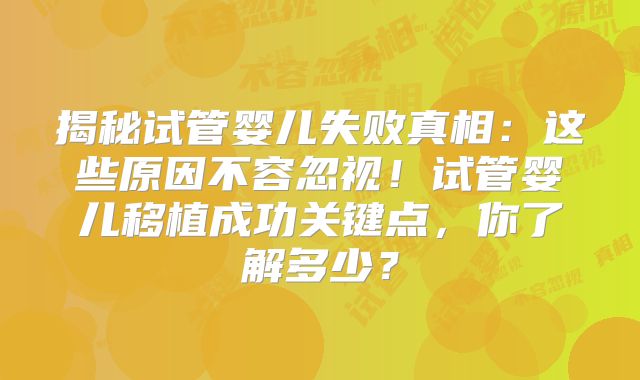 揭秘试管婴儿失败真相：这些原因不容忽视！试管婴儿移植成功关键点，你了解多少？