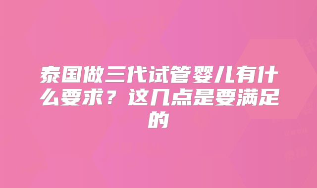 泰国做三代试管婴儿有什么要求？这几点是要满足的