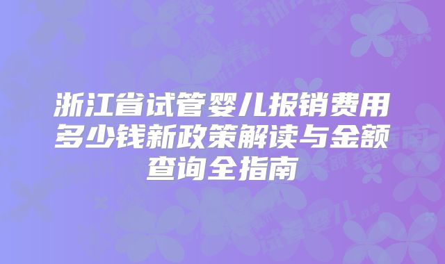 浙江省试管婴儿报销费用多少钱新政策解读与金额查询全指南