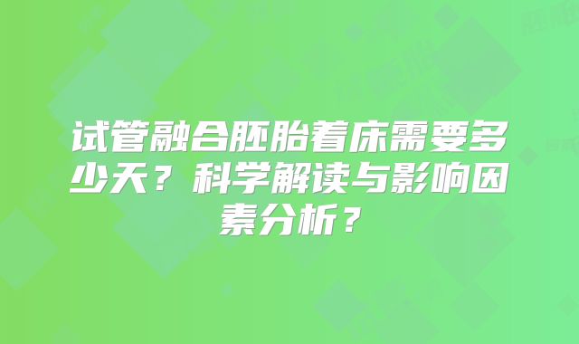试管融合胚胎着床需要多少天?科学解读与影响因素分析?
