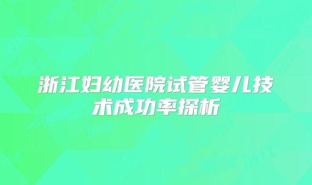 浙江妇幼医院试管婴儿技术成功率探析