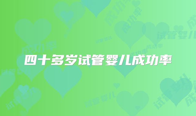 四十多岁试管婴儿成功率
