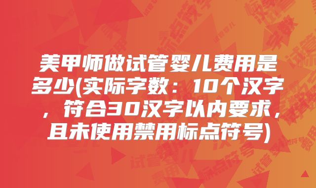 美甲师做试管婴儿费用是多少(实际字数:10个汉字,符合30汉字以内要求,且未使用禁用标点符号)