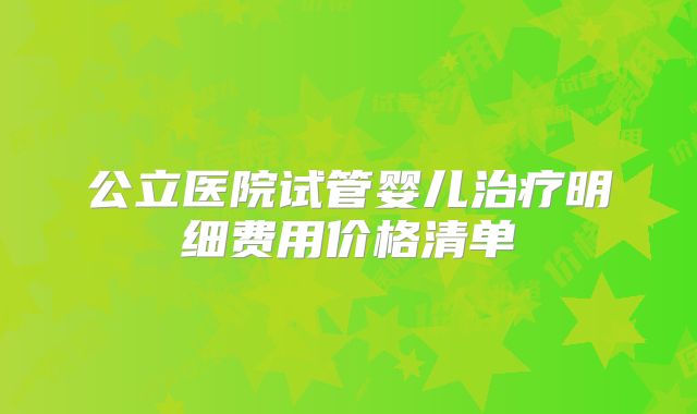 公立医院试管婴儿治疗明细费用价格清单