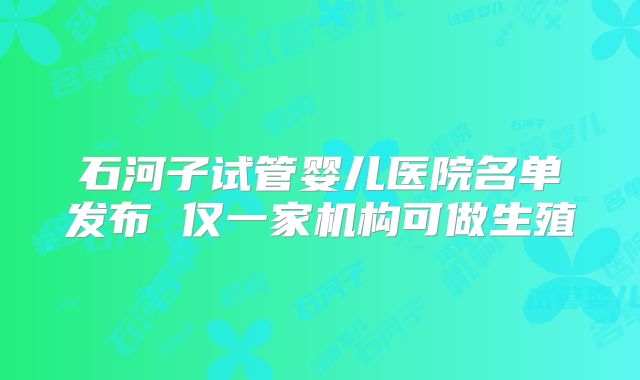 石河子试管婴儿医院名单发布 仅一家机构可做生殖