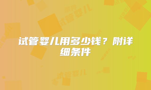 试管婴儿用多少钱?附详细条件