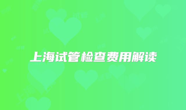 上海试管检查费用解读