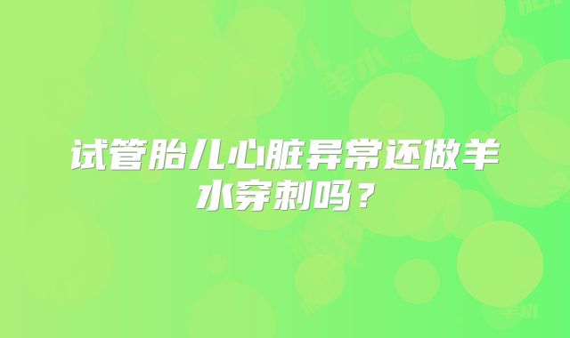 试管胎儿心脏异常还做羊水穿刺吗?