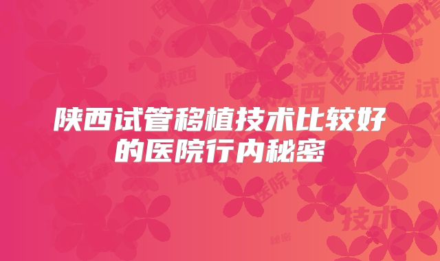 陕西试管移植技术比较好的医院行内秘密
