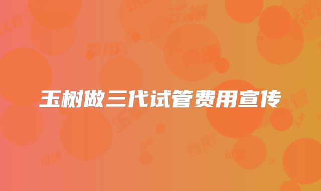 玉树做三代试管费用宣传