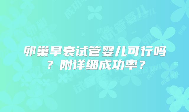 卵巢早衰试管婴儿可行吗？附详细成功率？