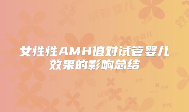女性性AMH值对试管婴儿效果的影响总结