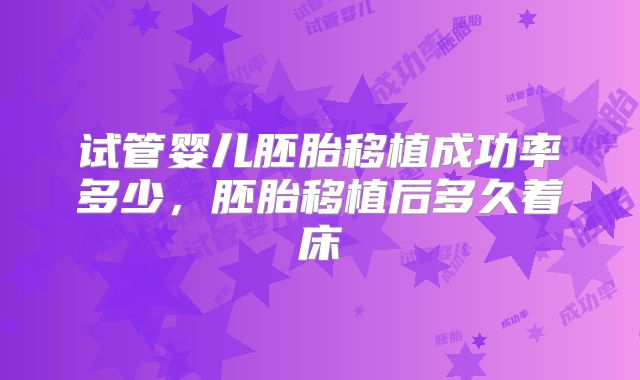 试管婴儿胚胎移植成功率多少,胚胎移植后多久着床