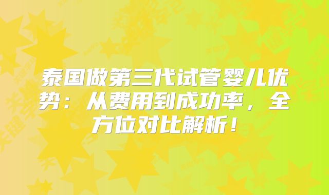 泰国做第三代试管婴儿优势:从费用到成功率,全方位对比解析!