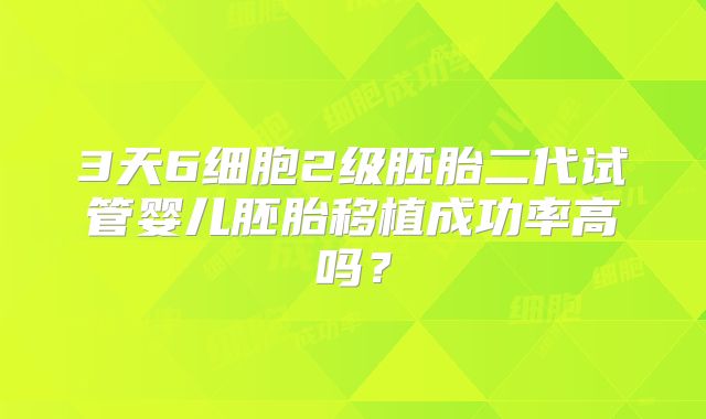 3天6细胞2级胚胎二代试管婴儿胚胎移植成功率高吗?