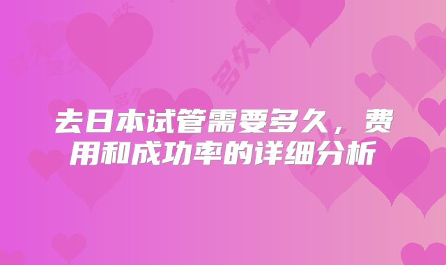 去日本试管需要多久，费用和成功率的详细分析