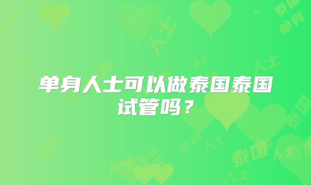单身人士可以做泰国泰国试管吗?