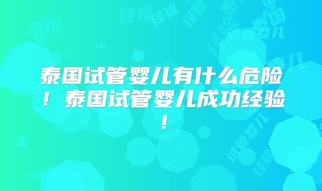泰国试管婴儿有什么危险！泰国试管婴儿成功经验！