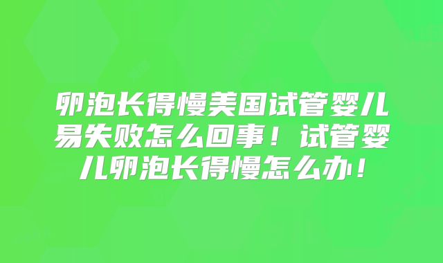 卵泡长得慢美国试管婴儿易失败怎么回事!试管婴儿卵泡长得慢怎么办!