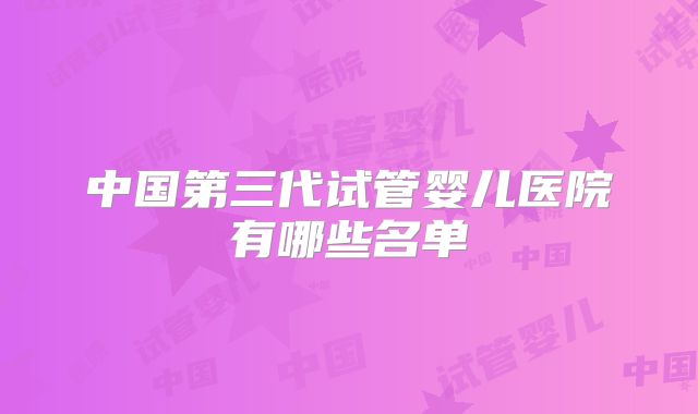 中国第三代试管婴儿医院有哪些名单