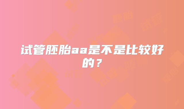 试管胚胎aa是不是比较好的？