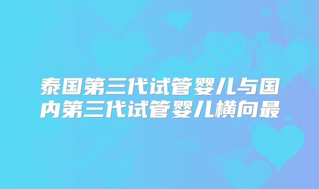 泰国第三代试管婴儿与国内第三代试管婴儿横向最