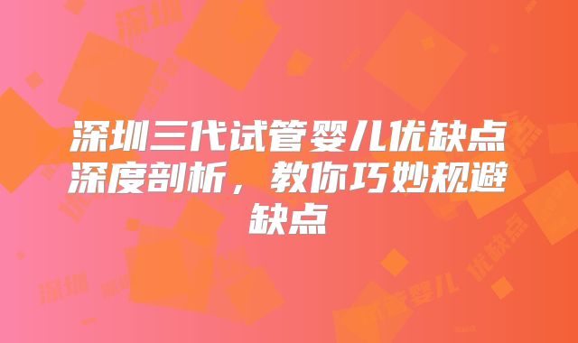 深圳三代试管婴儿优缺点深度剖析，教你巧妙规避缺点