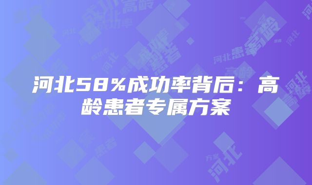 河北58%成功率背后:高龄患者专属方案