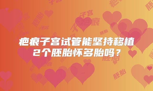 疤痕子宫试管能坚持移植2个胚胎怀多胎吗？