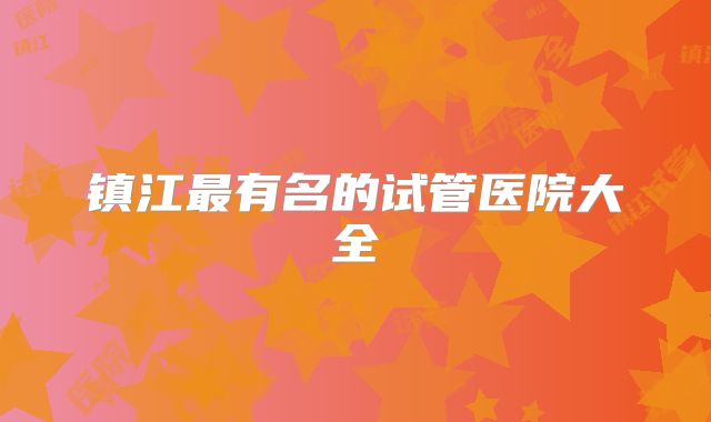 镇江最有名的试管医院大全
