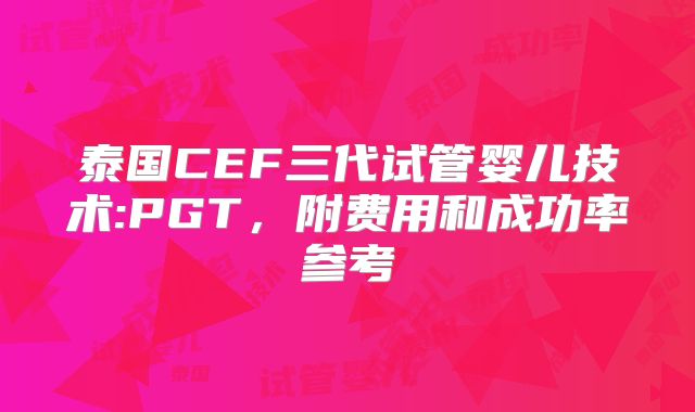 泰国CEF三代试管婴儿技术:PGT,附费用和成功率参考