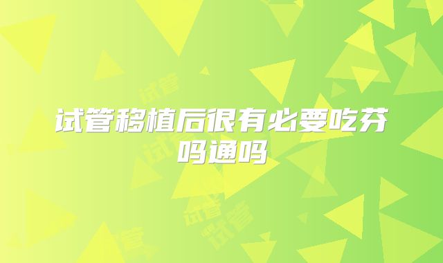 试管移植后很有必要吃芬吗通吗