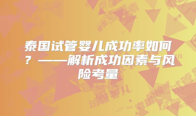泰国试管婴儿成功率如何？——解析成功因素与风险考量