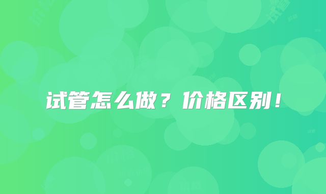 试管怎么做?价格区别!