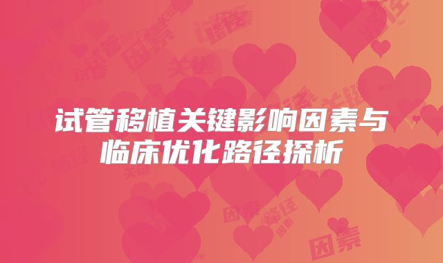 试管移植关键影响因素与临床优化路径探析