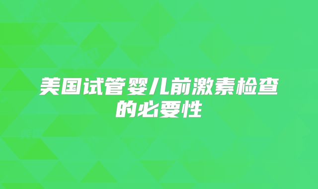 美国试管婴儿前激素检查的必要性