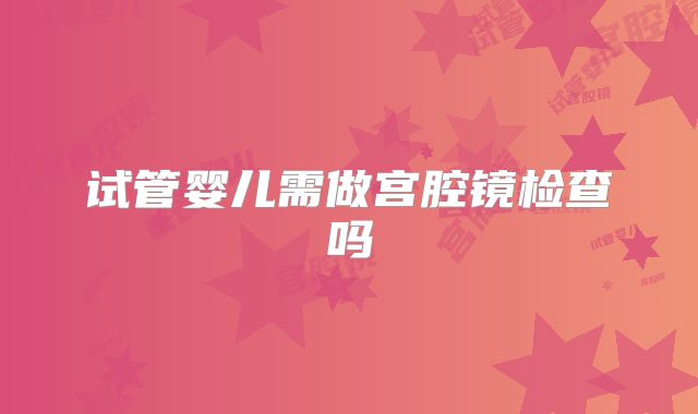 试管婴儿需做宫腔镜检查吗