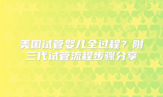 美国试管婴儿全过程?附三代试管流程步骤分享