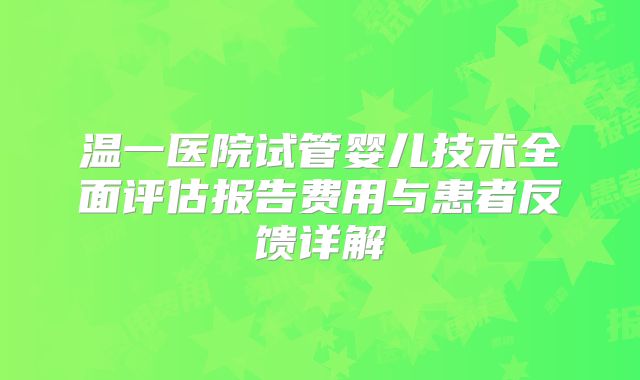 温一医院试管婴儿技术全面评估报告费用与患者反馈详解