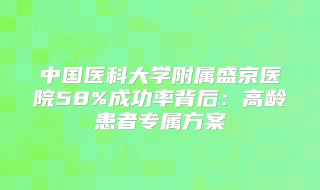 中国医科大学附属盛京医院58%成功率背后:高龄患者专属方案