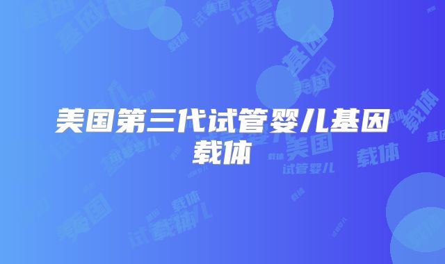 美国第三代试管婴儿基因载体