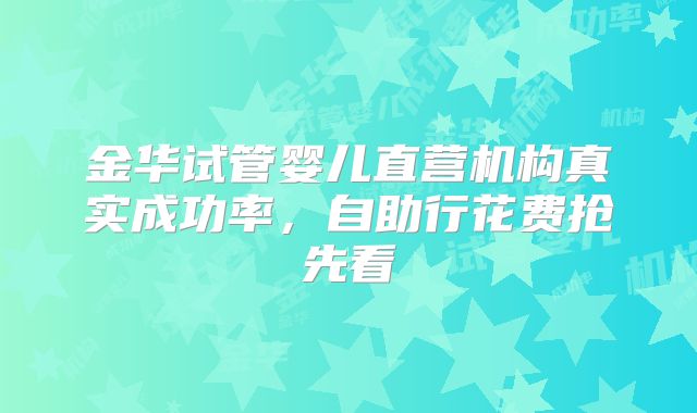 金华试管婴儿直营机构真实成功率,自助行花费抢先看