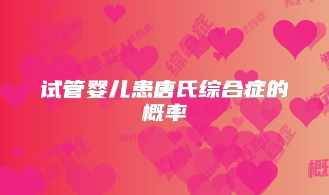 试管婴儿患唐氏综合症的概率