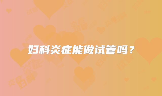 妇科炎症能做试管吗？