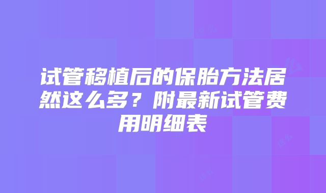 试管移植后的保胎方法居然这么多?附最新试管费用明细表