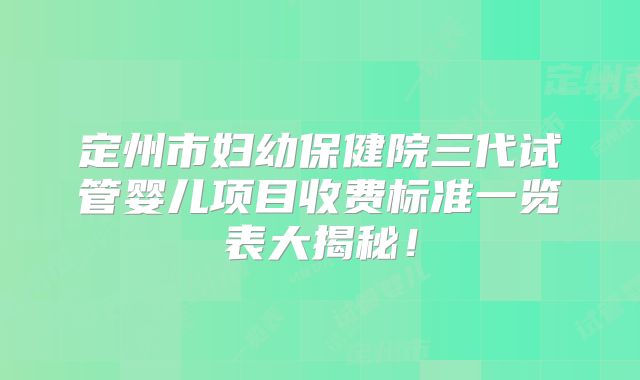 定州市妇幼保健院三代试管婴儿项目收费标准一览表大揭秘！