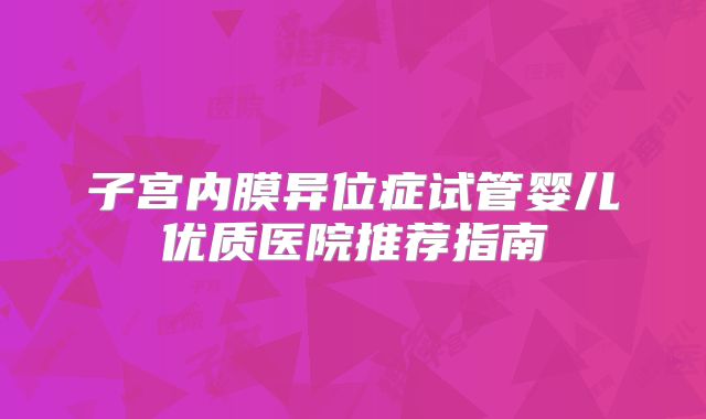 子宫内膜异位症试管婴儿优质医院推荐指南