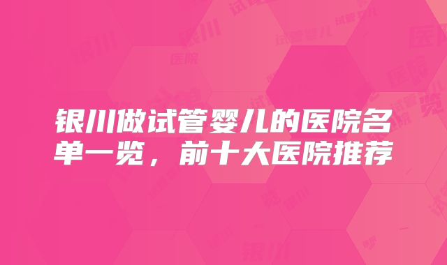 银川做试管婴儿的医院名单一览,前十大医院推荐