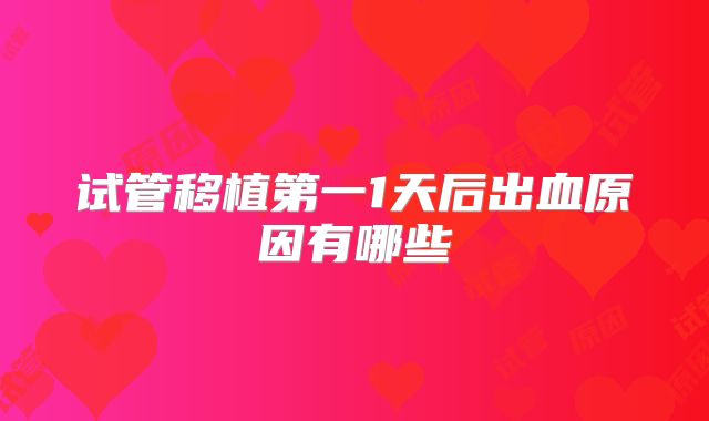 试管移植第一1天后出血原因有哪些