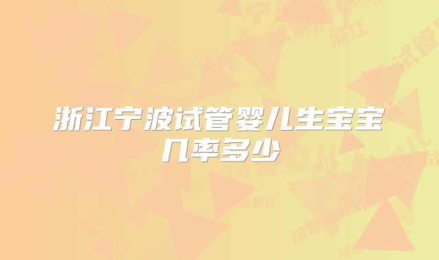 浙江宁波试管婴儿生宝宝几率多少
